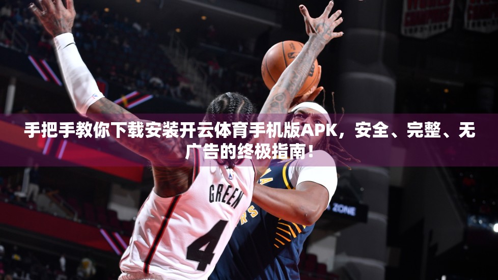 手把手教你下载安装开云体育手机版APK，安全、完整、无广告的终极指南！