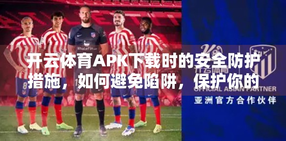 开云体育APK下载时的安全防护措施，如何避免陷阱，保护你的手机与隐私？