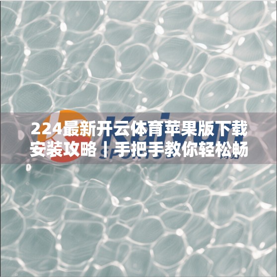 224最新开云体育苹果版下载安装攻略｜手把手教你轻松畅玩运动世界！