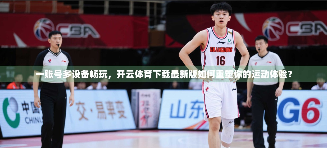 一账号多设备畅玩，开云体育下载最新版如何重塑你的运动体验？