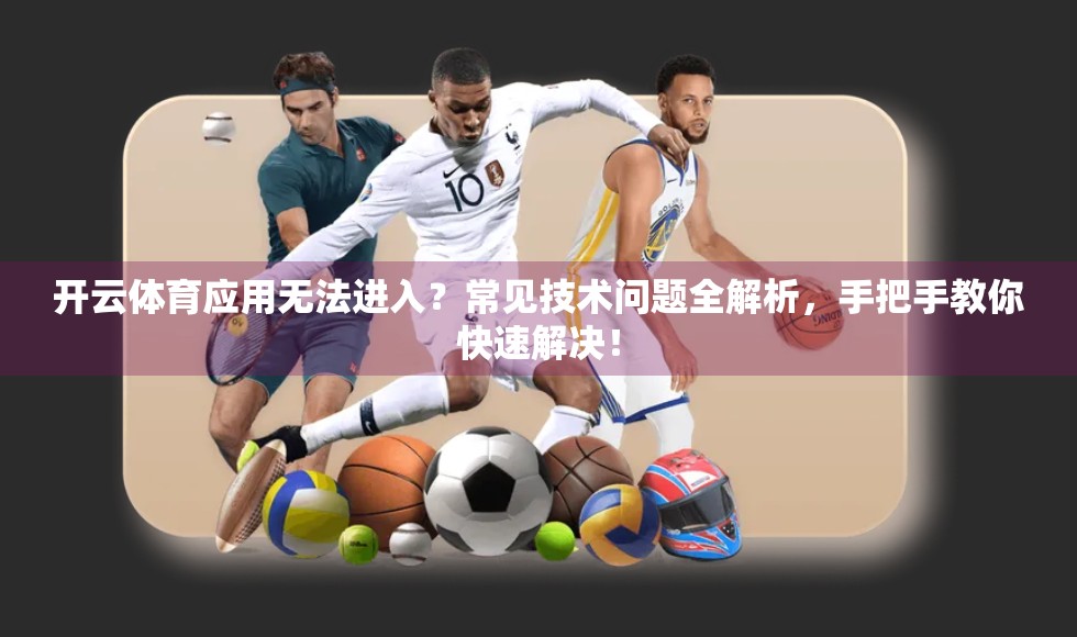开云体育应用无法进入？常见技术问题全解析，手把手教你快速解决！