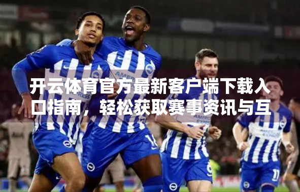 开云体育官方最新客户端下载入口指南，轻松获取赛事资讯与互动体验！