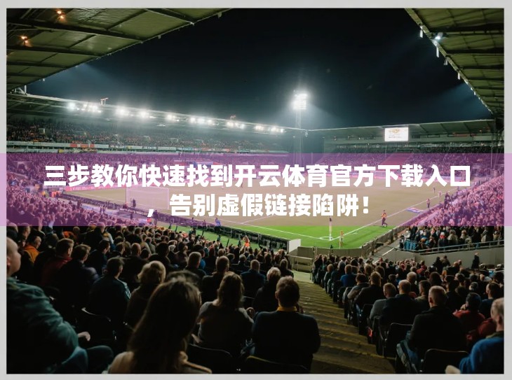 三步教你快速找到开云体育官方下载入口，告别虚假链接陷阱！