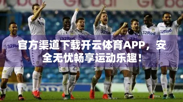 官方渠道下载开云体育APP，安全无忧畅享运动乐趣！