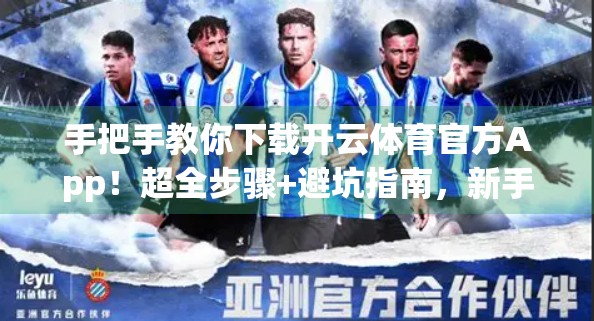 手把手教你下载开云体育官方App！超全步骤+避坑指南，新手也能轻松上手！