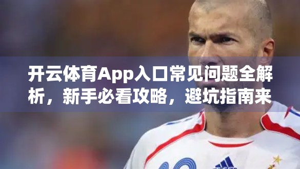 开云体育App入口常见问题全解析，新手必看攻略，避坑指南来了！