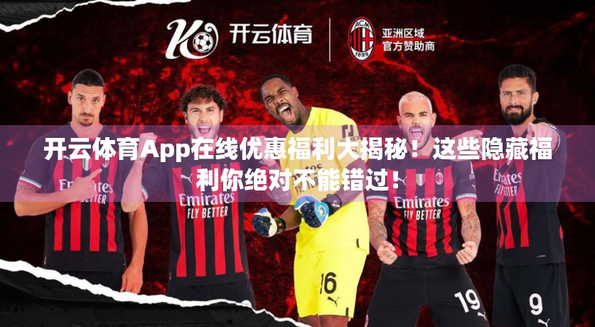 开云体育App在线优惠福利大揭秘！这些隐藏福利你绝对不能错过！