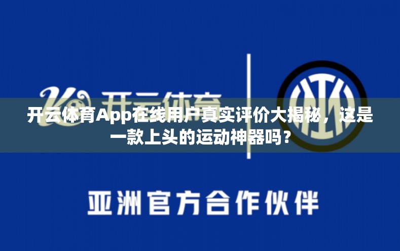 开云体育App在线用户真实评价大揭秘，这是一款上头的运动神器吗？