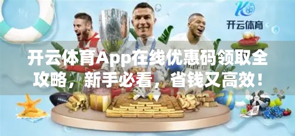 开云体育App在线优惠码领取全攻略，新手必看，省钱又高效！