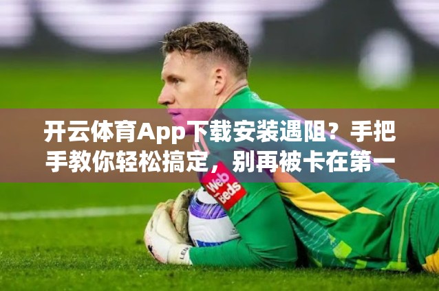 开云体育App下载安装遇阻？手把手教你轻松搞定，别再被卡在第一步！