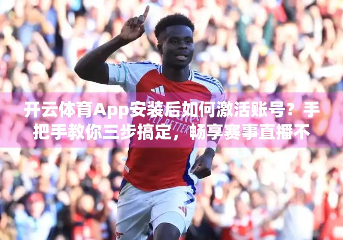 开云体育App安装后如何激活账号？手把手教你三步搞定，畅享赛事直播不卡顿！