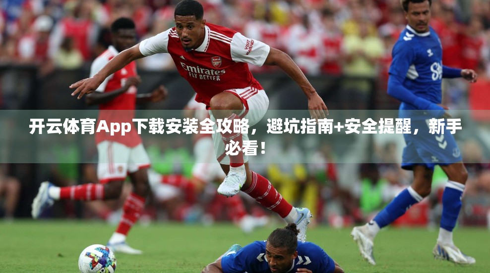 开云体育App下载安装全攻略，避坑指南+安全提醒，新手必看！