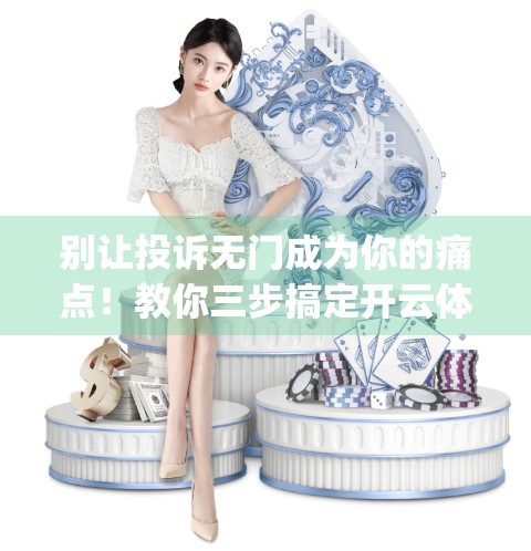 别让投诉无门成为你的痛点！教你三步搞定开云体育App服务不满的维权之路