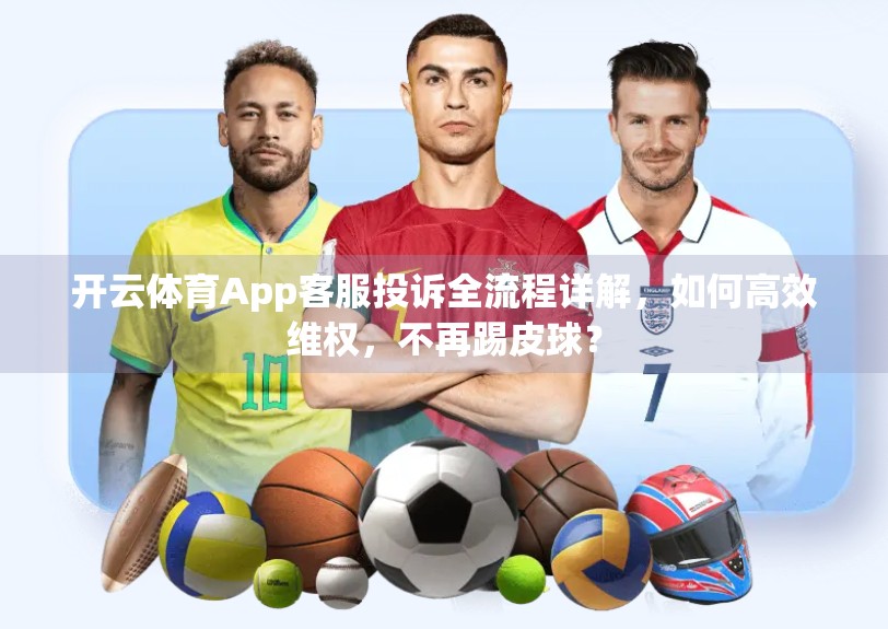 开云体育App客服投诉全流程详解，如何高效维权，不再踢皮球？