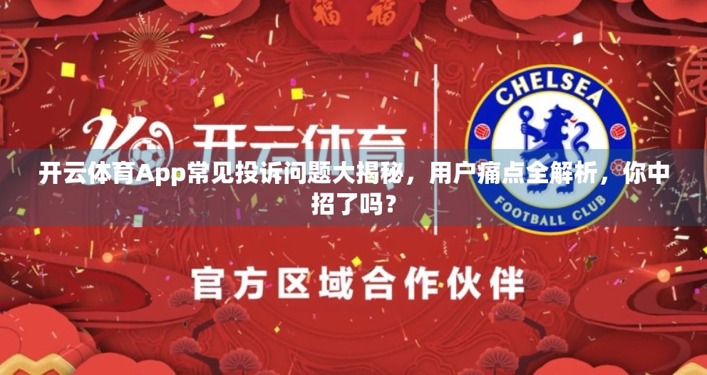 开云体育App常见投诉问题大揭秘，用户痛点全解析，你中招了吗？
