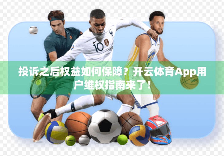 投诉之后权益如何保障？开云体育App用户维权指南来了！
