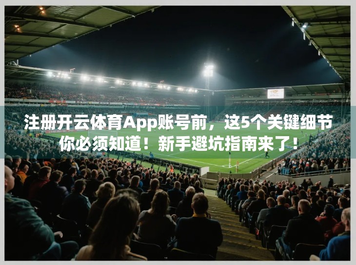 注册开云体育App账号前，这5个关键细节你必须知道！新手避坑指南来了！