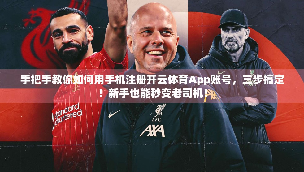 手把手教你如何用手机注册开云体育App账号，三步搞定！新手也能秒变老司机！
