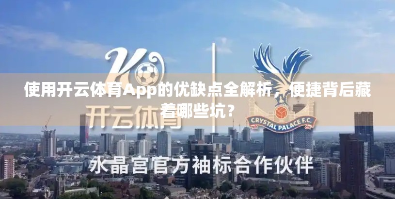 使用开云体育App的优缺点全解析，便捷背后藏着哪些坑？