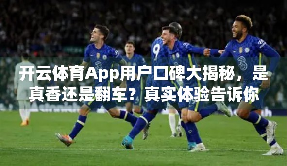 开云体育App用户口碑大揭秘，是真香还是翻车？真实体验告诉你！