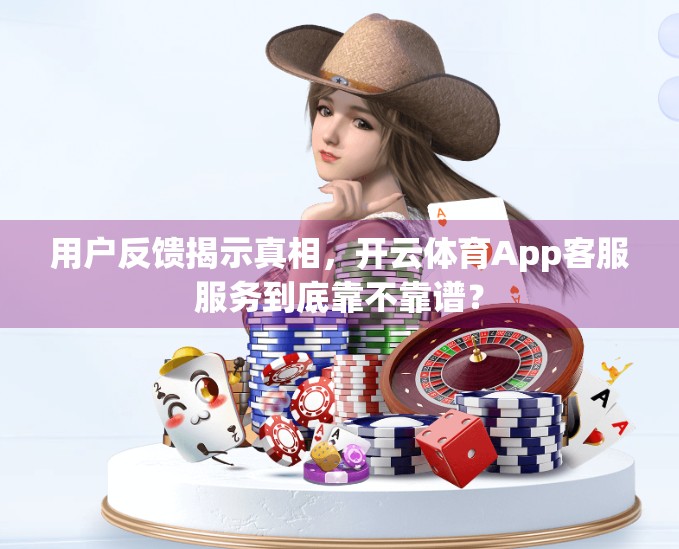 用户反馈揭示真相，开云体育App客服服务到底靠不靠谱？