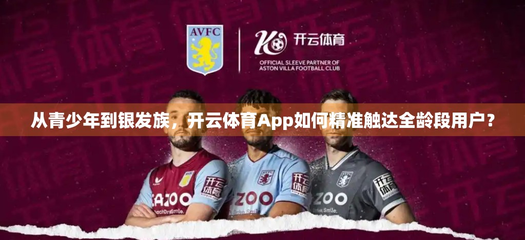 从青少年到银发族，开云体育App如何精准触达全龄段用户？