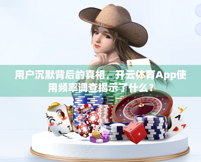 用户沉默背后的真相，开云体育App使用频率调查揭示了什么？