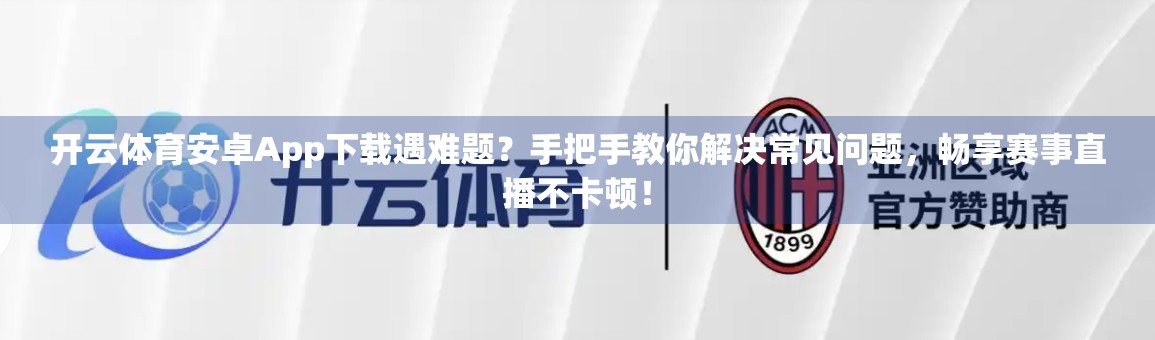 开云体育安卓App下载遇难题？手把手教你解决常见问题，畅享赛事直播不卡顿！
