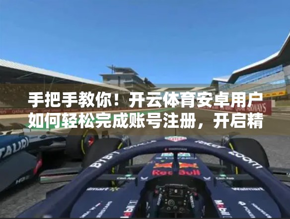 手把手教你！开云体育安卓用户如何轻松完成账号注册，开启精彩运动之旅