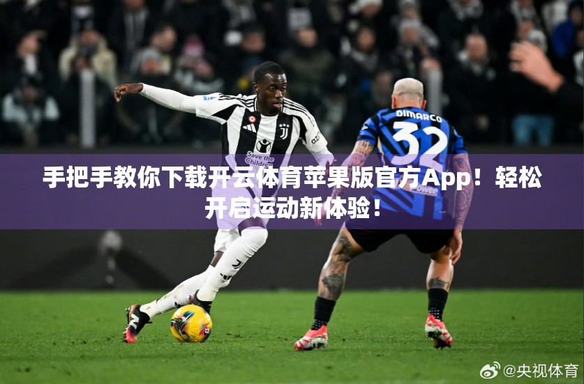 手把手教你下载开云体育苹果版官方App！轻松开启运动新体验！