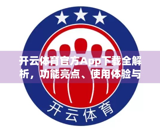 开云体育官方App下载全解析，功能亮点、使用体验与实用建议，一文带你玩转运动社交新方式！
