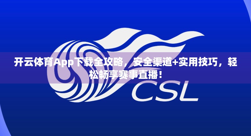开云体育App下载全攻略，安全渠道+实用技巧，轻松畅享赛事直播！