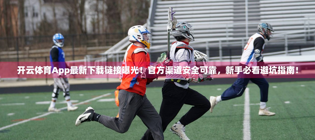 开云体育App最新下载链接曝光！官方渠道安全可靠，新手必看避坑指南！