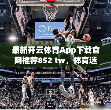 最新开云体育App下载官网推荐852 tw，体育迷的新宠？还是又一个陷阱？
