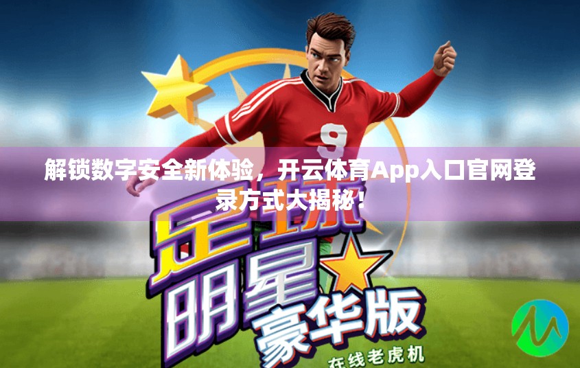 解锁数字安全新体验，开云体育App入口官网登录方式大揭秘！