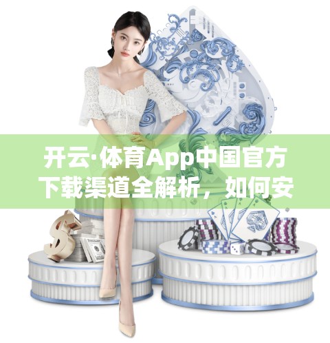 开云·体育App中国官方下载渠道全解析，如何安全、高效获取正版体育资讯？
