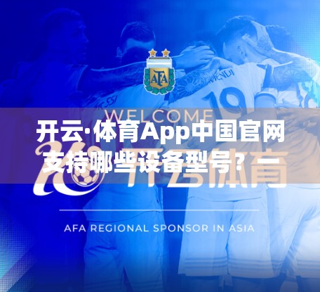 开云·体育App中国官网支持哪些设备型号？一文读懂全平台适配指南！