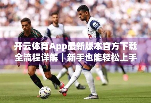 开云体育App最新版本官方下载全流程详解｜新手也能轻松上手！