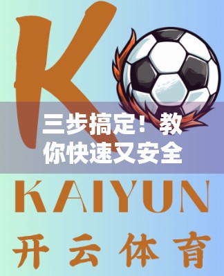 三步搞定！教你快速又安全地登录开云体育APP账号，新手也能秒变老手！