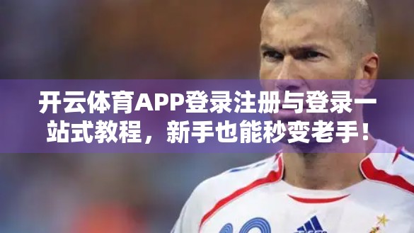 开云体育APP登录注册与登录一站式教程，新手也能秒变老手！