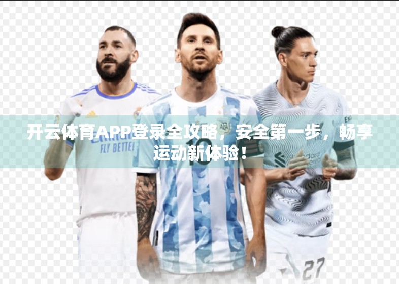 开云体育APP登录全攻略，安全第一步，畅享运动新体验！