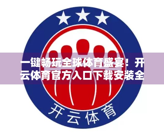 一键畅玩全球体育盛宴！开云体育官方入口下载安装全攻略来啦！