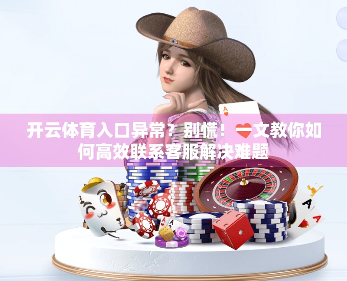 开云体育入口异常？别慌！一文教你如何高效联系客服解决难题