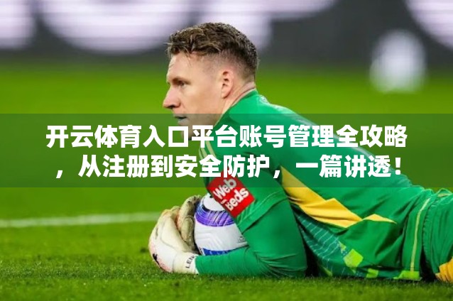 开云体育入口平台账号管理全攻略，从注册到安全防护，一篇讲透！