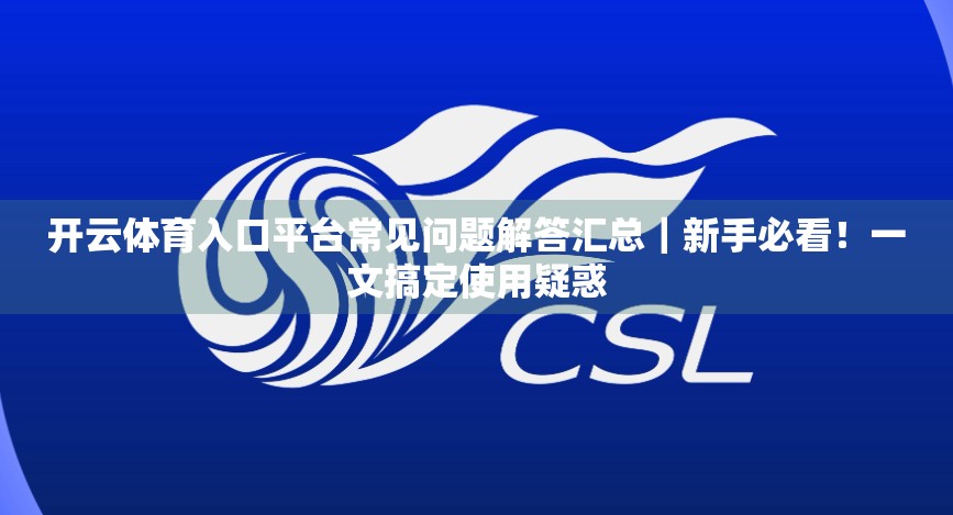 开云体育入口平台常见问题解答汇总｜新手必看！一文搞定使用疑惑