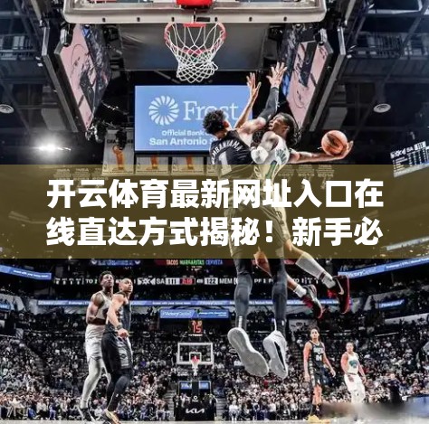 开云体育最新网址入口在线直达方式揭秘！新手必看的官方通道指南