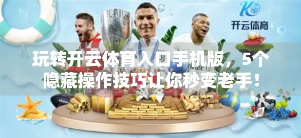 玩转开云体育入口手机版，5个隐藏操作技巧让你秒变老手！