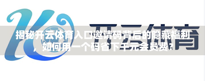 揭秘开云体育入口邀请码背后的隐藏福利，如何用一个码省下千元会员费？