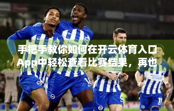 手把手教你如何在开云体育入口App中轻松查看比赛结果，再也不怕错过精彩瞬间！