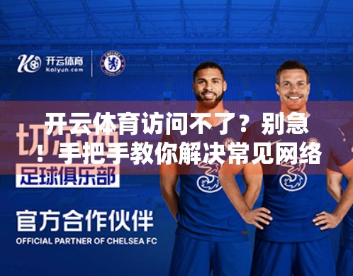 开云体育访问不了？别急！手把手教你解决常见网络问题，畅享赛事直播不卡顿！